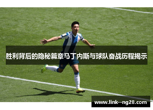 胜利背后的隐秘篇章马丁内斯与球队奋战历程揭示 胜利背后的隐秘篇章马丁内斯与球队奋战历程揭示