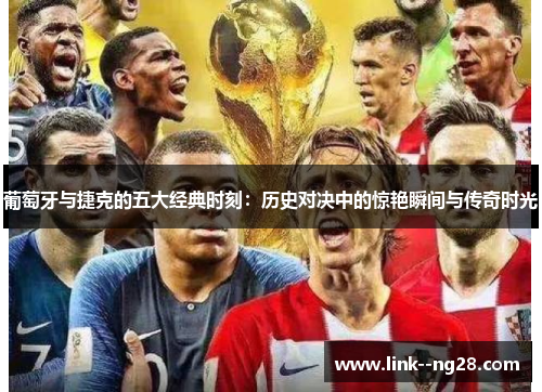 葡萄牙与捷克的五大经典时刻：历史对决中的惊艳瞬间与传奇时光