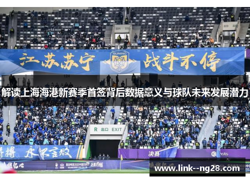 解读上海海港新赛季首签背后数据意义与球队未来发展潜力