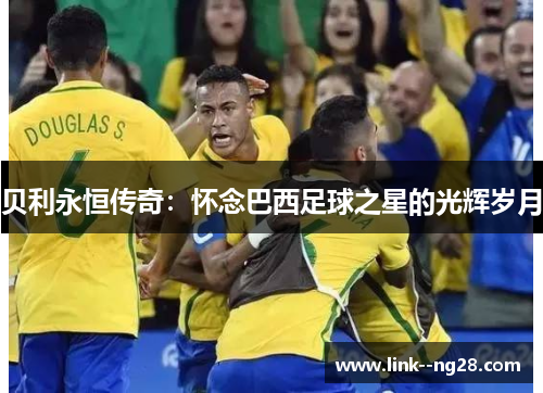 贝利永恒传奇：怀念巴西足球之星的光辉岁月
