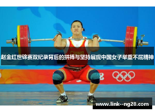 赵金红世锦赛双纪录背后的拼搏与坚持展现中国女子举重不屈精神