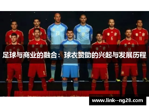 足球与商业的融合:球衣赞助的兴起与发展历程 足球与商业的融合:球衣赞助的兴起与发展历程