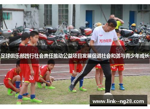 足球俱乐部践行社会责任推动公益项目发展促进社会和谐与青少年成长