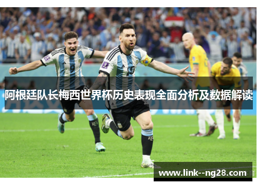 阿根廷队长梅西世界杯历史表现全面分析及数据解读