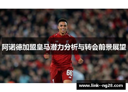 阿诺德加盟皇马潜力分析与转会前景展望 阿诺德加盟皇马潜力分析与转会前景展望