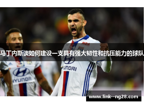 马丁内斯谈如何建设一支具有强大韧性和抗压能力的球队