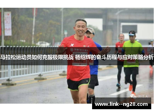 马拉松运动员如何克服极限挑战 杨绍辉的奋斗历程与应对策略分析 马拉松运动员如何克服极限挑战 杨绍辉的奋斗历程与应对策略分析
