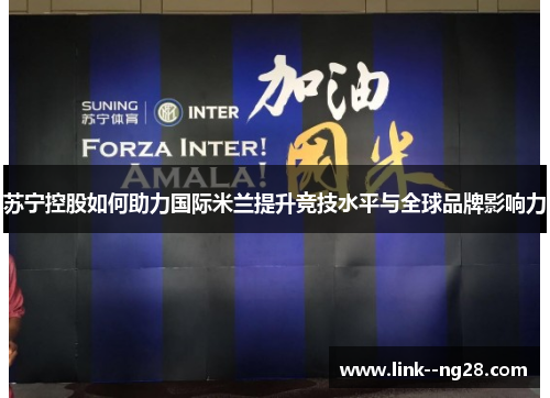 苏宁控股如何助力国际米兰提升竞技水平与全球品牌影响力 苏宁控股如何助力国际米兰提升竞技水平与全球品牌影响力