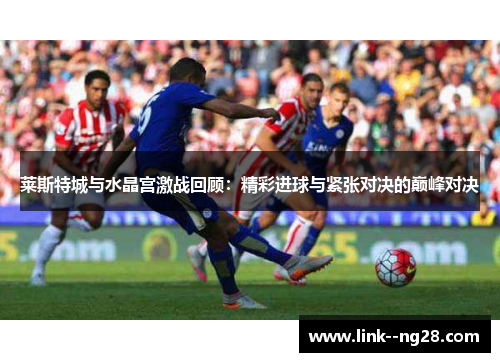 莱斯特城与水晶宫激战回顾：精彩进球与紧张对决的巅峰对决