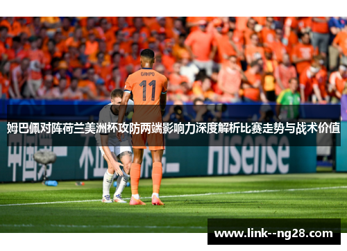姆巴佩对阵荷兰美洲杯攻防两端影响力深度解析比赛走势与战术价值