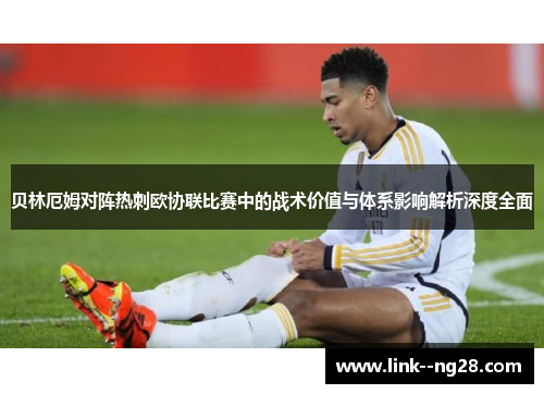 贝林厄姆对阵热刺欧协联比赛中的战术价值与体系影响解析深度全面