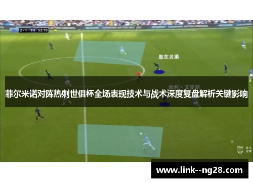 菲尔米诺对阵热刺世俱杯全场表现技术与战术深度复盘解析关键影响