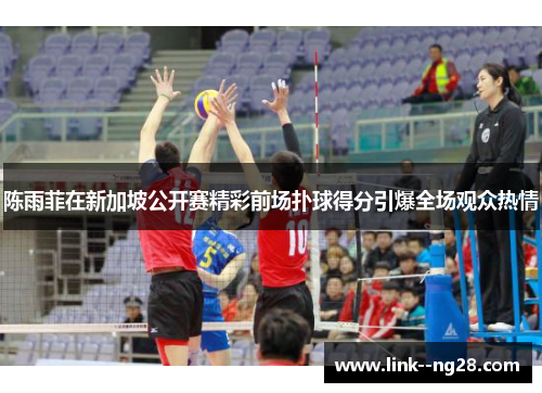 陈雨菲在新加坡公开赛精彩前场扑球得分引爆全场观众热情