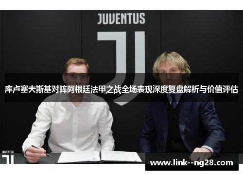 库卢塞夫斯基对阵阿根廷法甲之战全场表现深度复盘解析与价值评估 库卢塞夫斯基对阵阿根廷法甲之战全场表现深度复盘解析与价值评估