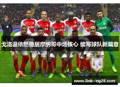 戈洛温依然稳居摩纳哥中场核心 续写球队新篇章 戈洛温依然稳居摩纳哥中场核心 续写球队新篇章
