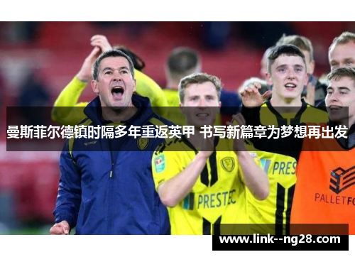 曼斯菲尔德镇时隔多年重返英甲 书写新篇章为梦想再出发