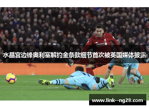 水晶宫边锋奥利塞解约金条款细节首次被英国媒体披露