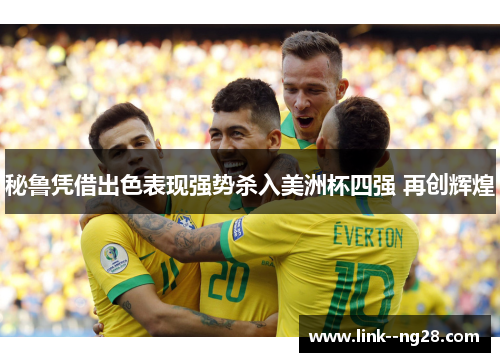 秘鲁凭借出色表现强势杀入美洲杯四强 再创辉煌 秘鲁凭借出色表现强势杀入美洲杯四强 再创辉煌