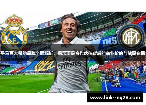皇马百大赞助品牌全面解析:揭示顶级合作伙伴背后的商业价值与战略布局 皇马百大赞助品牌全面解析:揭示顶级合作伙伴背后的商业价值与战略布局