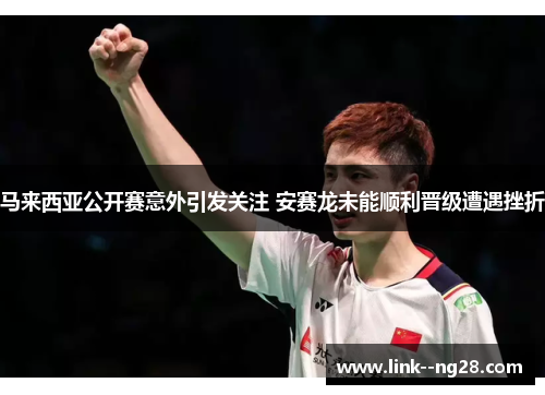 马来西亚公开赛意外引发关注 安赛龙未能顺利晋级遭遇挫折