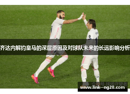 齐达内解约皇马的深层原因及对球队未来的长远影响分析