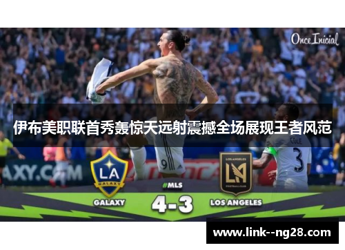 伊布美职联首秀轰惊天远射震撼全场展现王者风范