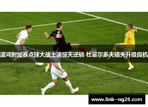 波鸿附加赛点球大战上演惊天逆转 杜塞尔多夫错失升级良机