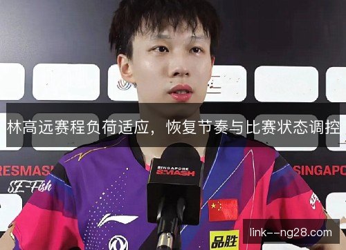 林高远赛程负荷适应，恢复节奏与比赛状态调控