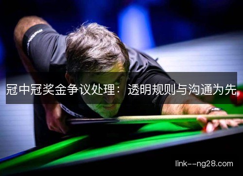 冠中冠奖金争议处理:透明规则与沟通为先 冠中冠奖金争议处理:透明规则与沟通为先
